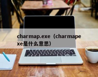 charmap.exe（charmapexe是什么意思）
