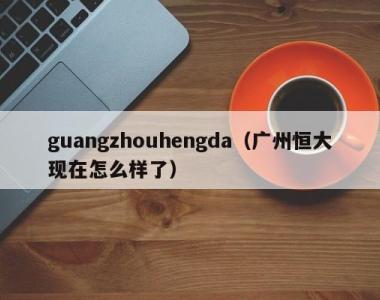 guangzhouhengda（广州恒大现在怎么样了）