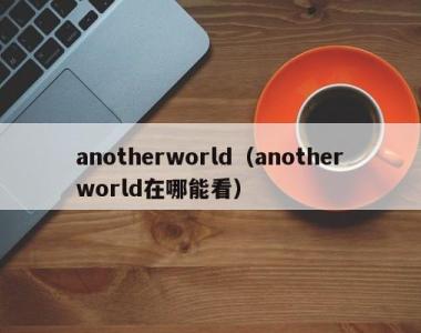 anotherworld（anotherworld在哪能看）